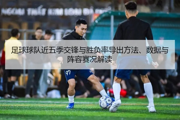 足球球队近五季交锋与胜负率导出方法、数据与阵容赛况解读